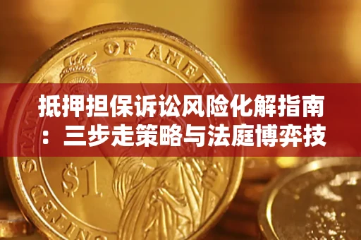 北京抵押担保诉讼风险化解指南：三步走策略与法庭博弈技巧