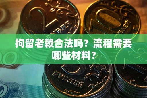 北京拘留老赖合法吗？流程需要哪些材料？