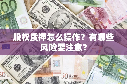 北京股权质押怎么操作？有哪些风险要注意？
