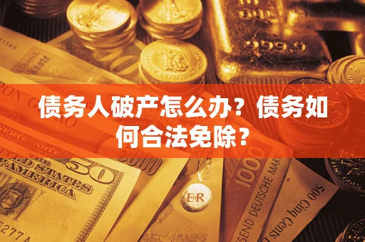 北京债务人破产怎么办？债务如何合法免除？