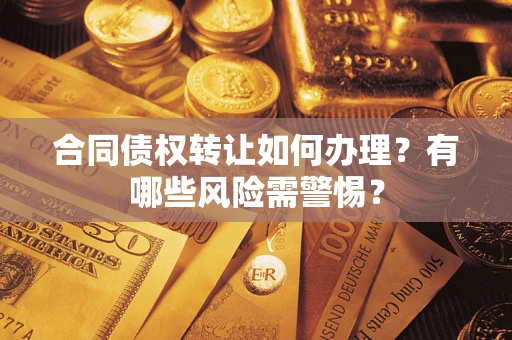 北京合同债权转让如何办理？有哪些风险需警惕？