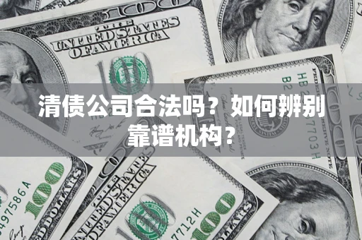 北京清债公司合法吗?如何辨别靠谱机构? 北京清债公司合法吗?如何辨别靠谱机构?