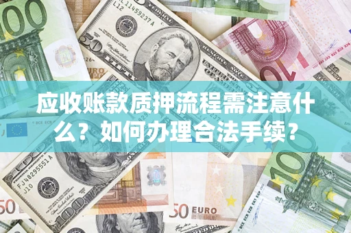 北京应收账款质押流程需注意什么？如何办理合法手续？