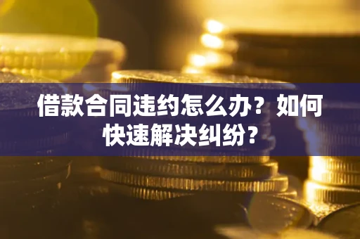 北京借款合同违约怎么办？如何快速解决纠纷？