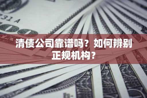 北京清债公司靠谱吗？如何辨别正规机构？