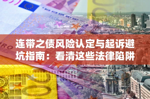 北京连带之债风险认定与起诉避坑指南：看清这些法律陷阱，避免无辜背债