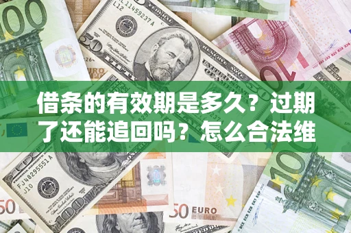 北京借条的有效期是多久？过期了还能追回吗？怎么合法维权？