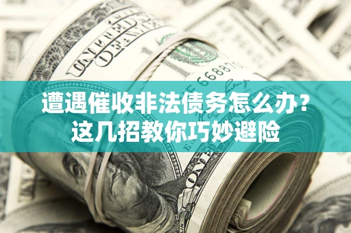 北京遭遇催收非法债务怎么办？这几招教你巧妙避险