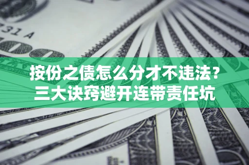 北京按份之债怎么分才不违法？三大诀窍避开连带责任坑
