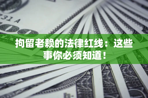 北京拘留老赖的法律红线：这些事你必须知道！