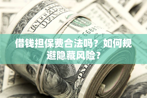 北京借钱担保费合法吗？如何规避隐藏风险？