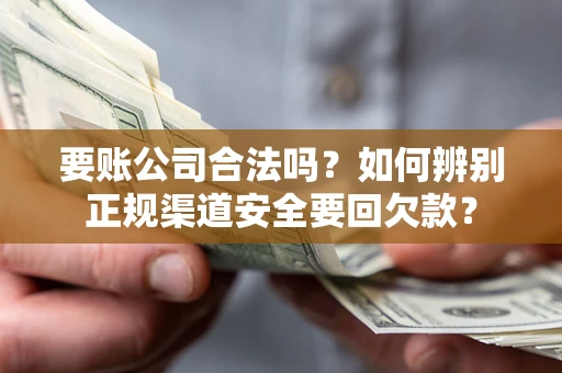 北京要账公司合法吗？如何辨别正规渠道安全要回欠款？