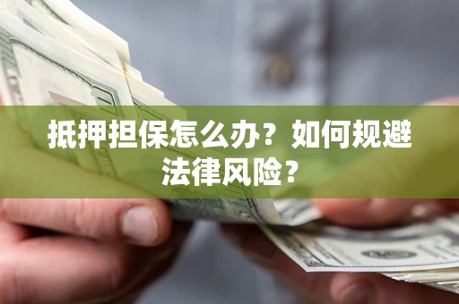 北京抵押担保怎么办？如何规避法律风险？