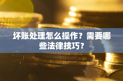 北京坏账处理怎么操作？需要哪些法律技巧？