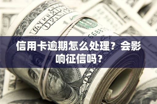 北京信用卡逾期怎么处理？会影响征信吗？