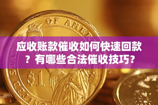 北京应收账款催收如何快速回款？有哪些合法催收技巧？