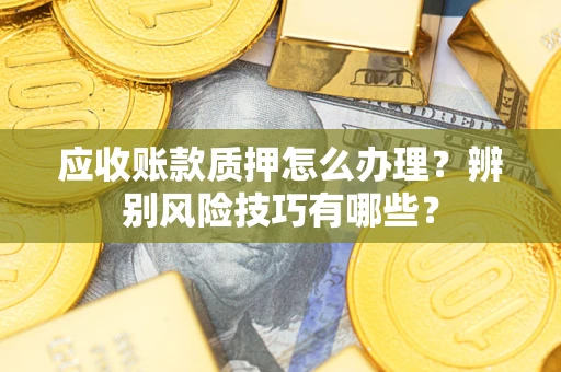 北京应收账款质押怎么办理？辨别风险技巧有哪些？