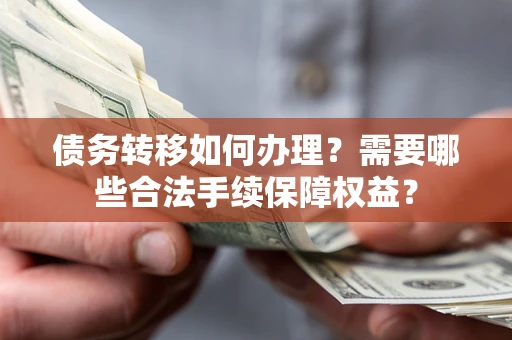 北京债务转移如何办理？需要哪些合法手续保障权益？