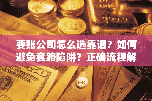 北京要账公司怎么选靠谱？如何避免套路陷阱？正确流程解析