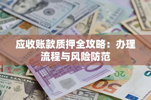 北京应收账款质押全攻略：办理流程与风险防范