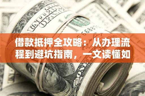 北京借款抵押全攻略：从办理流程到避坑指南，一文读懂如何安全融资