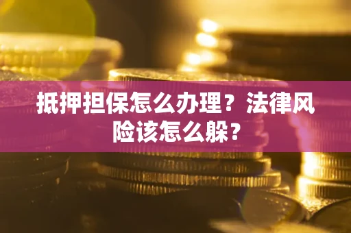 北京抵押担保怎么办理？法律风险该怎么躲？