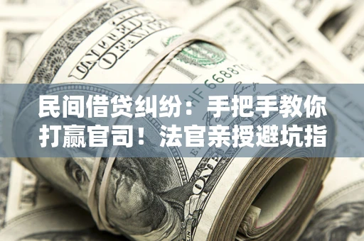 北京民间借贷纠纷：手把手教你打赢官司！法官亲授避坑指南