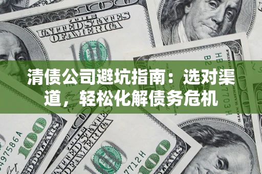 北京清债公司避坑指南：选对渠道，轻松化解债务危机