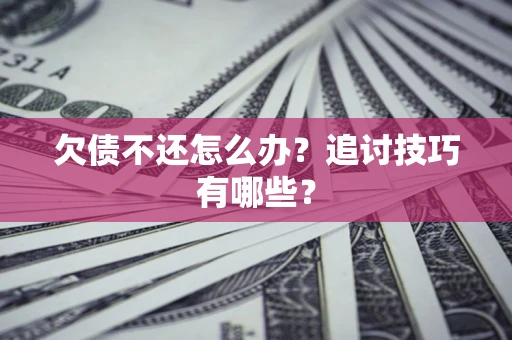 北京欠债不还怎么办？追讨技巧有哪些？