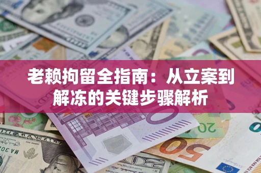 北京老赖拘留全指南：从立案到解冻的关键步骤解析
