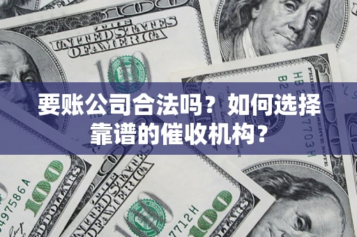 北京要账公司合法吗？如何选择靠谱的催收机构？