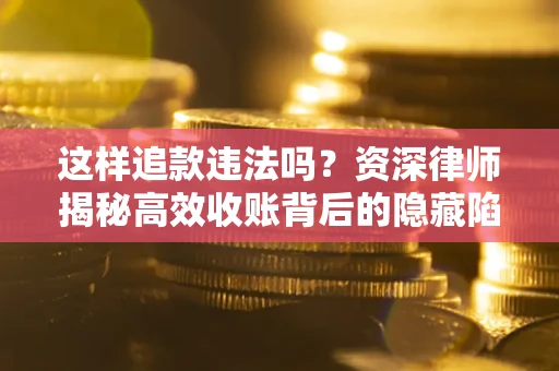 北京这样追款违法吗？资深律师揭秘高效收账背后的隐藏陷阱
