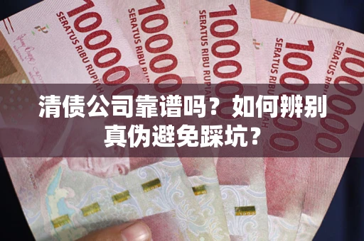 北京清债公司靠谱吗？如何辨别真伪避免踩坑？