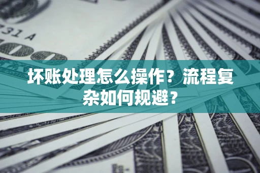 北京坏账处理怎么操作？流程复杂如何规避？