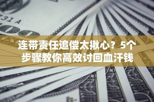 北京连带责任追偿太揪心？5个步骤教你高效讨回血汗钱