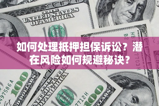 北京如何处理抵押担保诉讼？潜在风险如何规避秘诀？