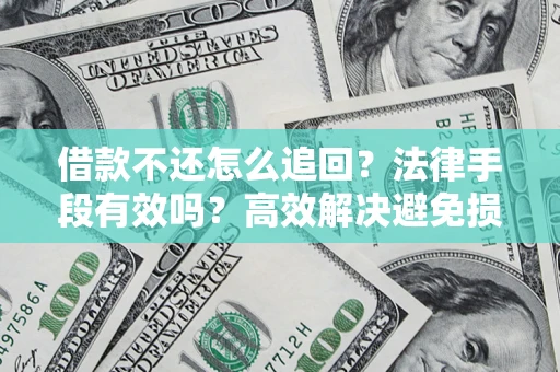 北京借款不还怎么追回？法律手段有效吗？高效解决避免损失