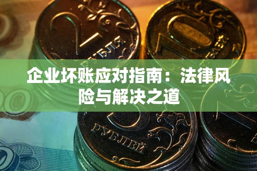 北京企业坏账应对指南：法律风险与解决之道