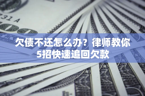 北京欠债不还怎么办？律师教你5招快速追回欠款