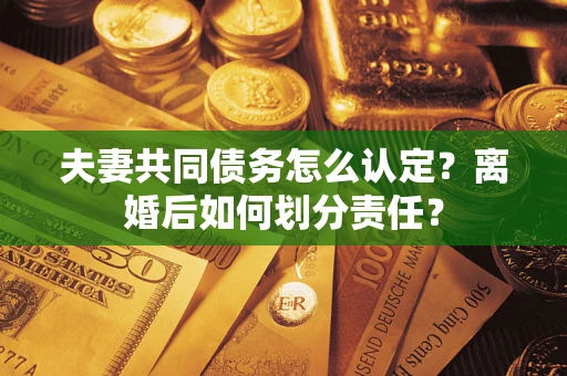 北京夫妻共同债务怎么认定？离婚后如何划分责任？