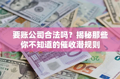 北京要账公司合法吗？揭秘那些你不知道的催收潜规则