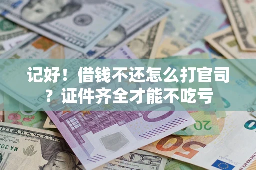 北京记好！借钱不还怎么打官司？证件齐全才能不吃亏