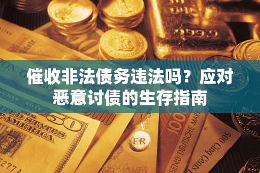 北京催收非法债务违法吗？应对恶意讨债的生存指南