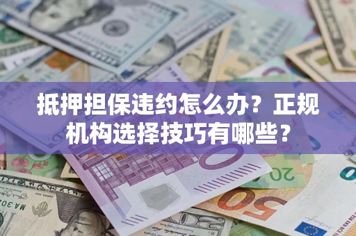 北京抵押担保违约怎么办？正规机构选择技巧有哪些？