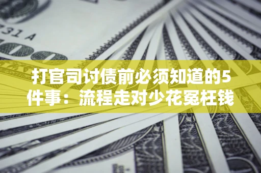 北京打官司讨债前必须知道的5件事：流程走对少花冤枉钱