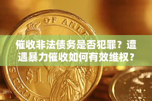 北京催收非法债务是否犯罪?遭遇暴力催收如何有效维权? 北京催收非法债务是否犯罪?遭遇暴力催收如何有效维权?