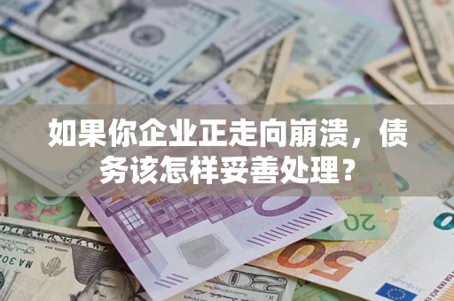 北京如果你企业正走向崩溃，债务该怎样妥善处理？