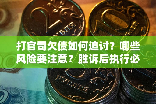 北京打官司欠债如何追讨？哪些风险要注意？胜诉后执行必看！