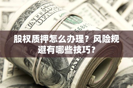 北京股权质押怎么办理？风险规避有哪些技巧？