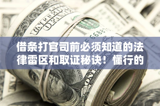 北京借条打官司前必须知道的法律雷区和取证秘诀！懂行的人已经留好这些证据